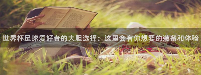 世界杯足球爱好者的大胆选择：这里会有你想要的装备和体验
