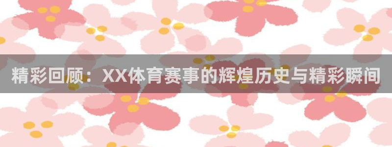 精彩回顾：XX体育赛事的辉煌历史与精彩瞬间