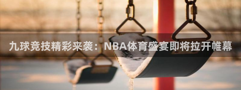 九球竞技精彩来袭：NBA体育盛宴即将拉开帷幕