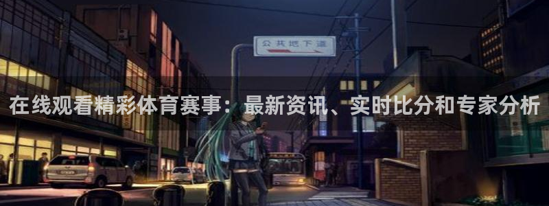 在线观看精彩体育赛事：最新资讯、实时比分和专家分析