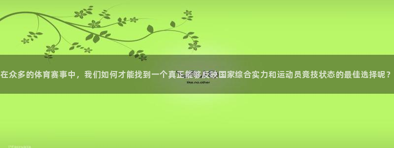 在众多的体育赛事中，我们如何才能找到一个真正能够反映国家综合实力和运动员竞技状态的最佳选择呢？