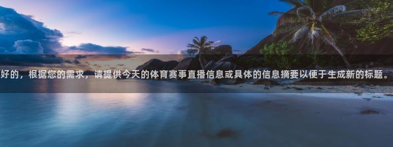 好的，根据您的需求，请提供今天的体育赛事直播信息或具体的信息摘要以便于生成新的标题。