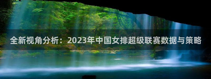 全新视角分析：2023年中国女排超级联赛数据与策略