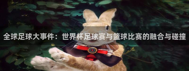 全球足球大事件：世界杯足球赛与篮球比赛的融合与碰撞