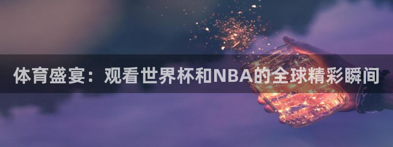 体育盛宴：观看世界杯和NBA的全球精彩瞬间