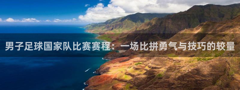 男子足球国家队比赛赛程：一场比拼勇气与技巧的较量