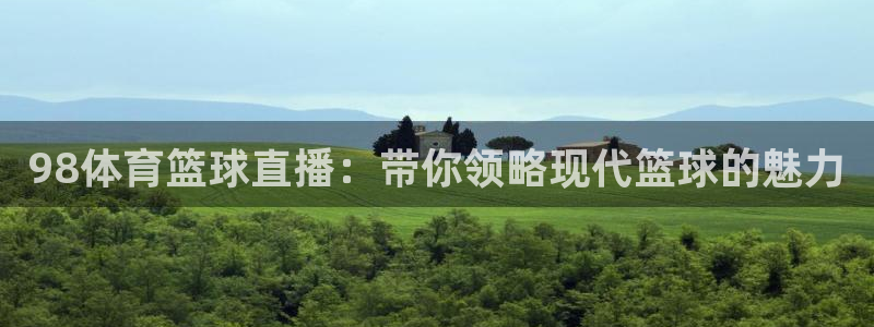 98体育篮球直播：带你领略现代篮球的魅力