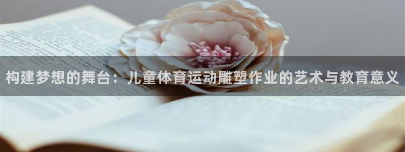 构建梦想的舞台：儿童体育运动雕塑作业的艺术与教育意义