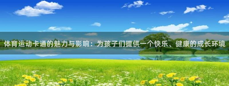 体育运动卡通的魅力与影响：为孩子们提供一个快乐、健康的成长环境