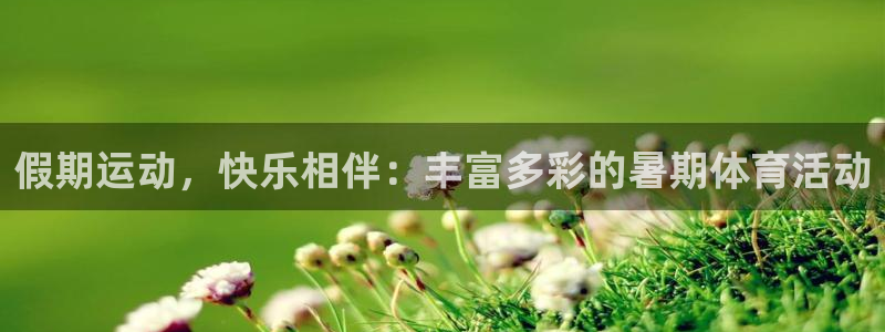 假期运动，快乐相伴：丰富多彩的暑期体育活动