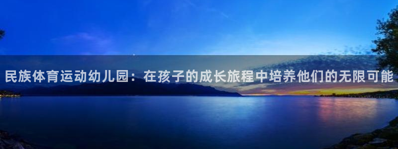 民族体育运动幼儿园：在孩子的成长旅程中培养他们的无限可能