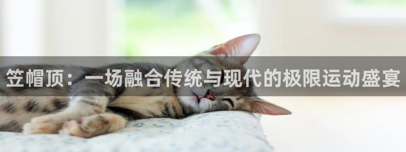 笠帽顶：一场融合传统与现代的极限运动盛宴