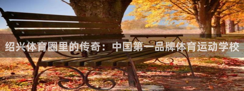 绍兴体育圈里的传奇：中国第一品牌体育运动学校