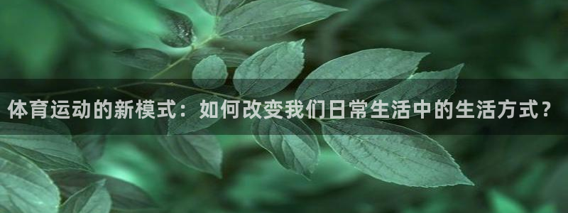 体育运动的新模式：如何改变我们日常生活中的生活方式？