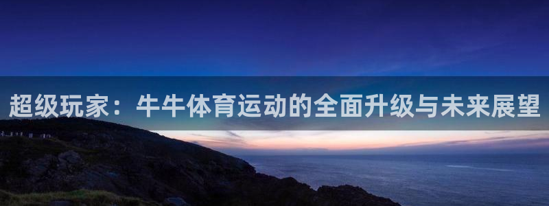 超级玩家：牛牛体育运动的全面升级与未来展望